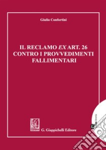 Il reclamo ex art. 26 contro i provvedimenti fallimentari libro di Confortini Giulio