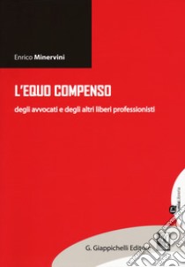 L'equo compenso degli avvocati e degli altri liberi professionisti libro di Minervini Enrico