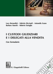 I custodi giudiziari e i delegati alla vendita. Con formulario. Con espansione online libro di Bernardini Luca; Ricciardi Fabrizio; Scano Antonella