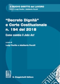 «Decreto dignità» e Corte Costituzionale n. 194 del 2018. Come cambia il «Jobs act» libro di Fiorillo L. (cur.); Perulli A. (cur.)