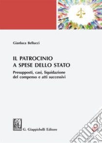 Il patrocinio a spese dello Stato. Presupposti, casi, liquidazione del compenso e atti successivi libro di Bellucci Gianluca