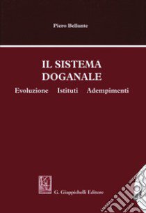 Il sistema doganale. Evoluzione, istituti, adempimenti libro di Bellante Piero