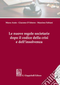 Le nuove regole societarie dopo il codice della crisi e dell'insolvenza libro di Arato Marco; D'Attorre Giacomo; Fabiani Massimo