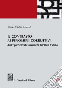 Il contrasto ai fenomeni corruttivi dalla «spazzacorrotti» alla riforma dell'abuso d'ufficio libro di Fidelbo G. (cur.)