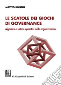 Le scatole dei giochi di governance. Algoritmi e sistemi operativi delle organizzazioni libro di Bonelli Matteo