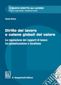 Diritto del lavoro e catene globali del valore. La regolazione dei rapporti di lavoro tra globalizzazione e localismo libro di Brino Vania