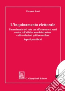 L'inquinamento elettorale. Il mercimonio del voto con riferimento ai reati contro la Pubblica amministrazione e alle collusioni politico-mafiose. Aspetti penalistici libro di Bruni Pierpaolo