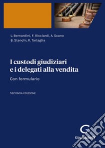 I custodi giudiziari e i delegati alla vendita. Con formulario libro di Bernardini Luca; Ricciardi Fabrizio; Scano Antonella