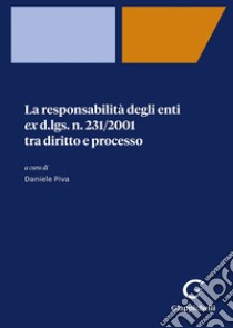 La responsabilità degli enti ex d.lgs. n. 231/2001 tra diritto e processo libro di Piva D. (cur.)