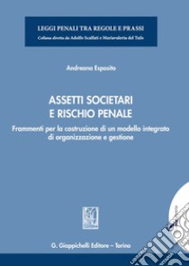 Assetti societari e rischio penale. Frammenti per la costruzione di un modello integrato di organizzazione e gestione libro di Esposito Andreana