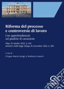 Riforma del processo e controversie di lavoro. Con approfondimenti sul giudizio di cassazione libro di Giorgi F. M. (cur.); Ciaschi S. (cur.)