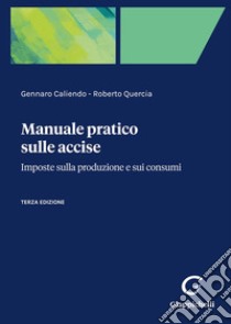 Manuale pratico sulle accise. Imposte sulla produzione e sui consumi libro di Caliendo Gennaro; Quercia Roberto