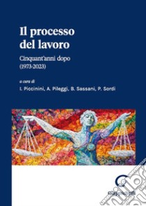 Il processo del lavoro Cinquant'anni dopo (1973-2023) libro di Piccinini I. (cur.); Pileggi A. (cur.); Sassani B. (cur.)