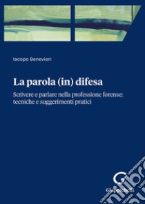 Parola (in) difesa. Scrivere e parlare nella professione forense: tecniche e suggerimenti pratici libro di Benevieri Iacopo