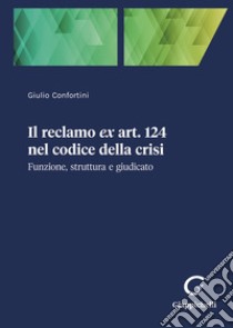 Il reclamo ex art. 124 nel codice della crisi. Funzione, struttura e giudicato libro di Confortini Giulio