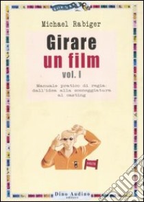 Girare un film. Vol. 1: Manuale pratico di regia: dall'idea alla sceneggiatura al casting libro di Rabiger Michael