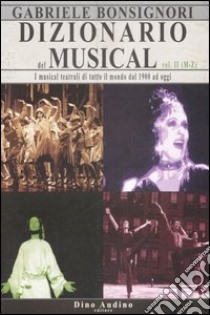 Dizionario del musical. I musical teatrali di tutto il mondo dal 1900 ad oggi. Vol. 2: M-Z libro di Bonsignore Gabriele