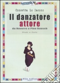 Il danzatore attore. Da Noverre a Pina Bausch. Studi e fonti. Ediz. illustrata libro di Lo Iacono Concetta; Aluigi D. (cur.)