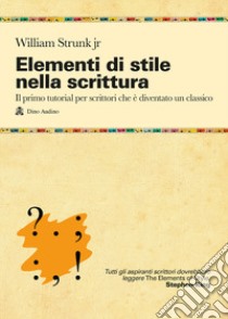 Elementi di stile nella scrittura. Il primo tutorial per scrittori che è diventato un classico libro di Strunk William Jr.; Sabatino M. (cur.)