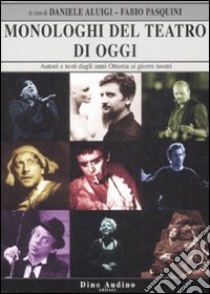 Monologhi del teatro di oggi. Autori e testi dagli anni Ottanta ai giorni nostri libro di Pasquini F. (cur.); Aluigi D. (cur.)