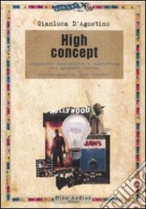 High concept. Ideazione narrativa e marketing nel grande cinema libro di D'Agostino Gianluca