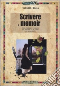 Scrivere il memoir. Come utilizzare i ricordi per scrivere di se stessi con autenticità libro di Masia Claudia