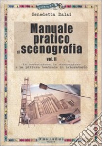 Manuale pratico di scenografia. Vol. 2: La costruzione, la decorazione e la pittura teatrale in laboratorio libro di Dalai Benedetta