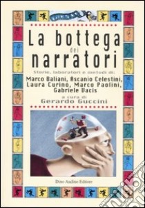 La bottega dei narratori. Storie, laboratori e metodi di: Marco Baliani, Ascanio Celestini, Laura Curino, Marco Paolini, Gabriele Vacis libro di Guccini G. (cur.)