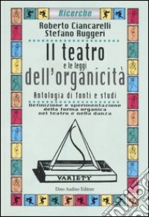 Il teatro e le leggi dell'organicità. Antologia di fonti e studi. Definizione e sperimentazione della forma organica nel teatro e nella danza libro di Ciancarelli Roberto; Ruggeri Stefano