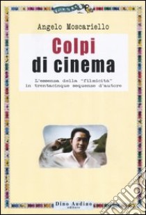 Colpi di cinema. L'essenza della «filmicità» in trentacinque sequenze d'autore libro di Moscariello Angelo