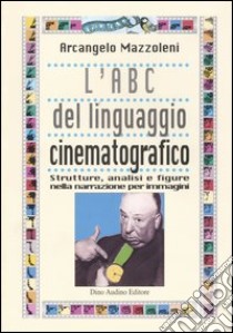 L'ABC del linguaggio cinematografico. Strutture, analisi e figure nella narrazione per immagini libro di Mazzoleni Arcangelo