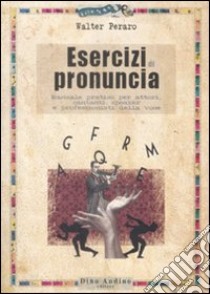 Esercizi di pronuncia. Manuale pratico per attori, insegnanti, speakers e professionisti della voce libro di Peraro Walter