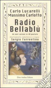 Radio Bellablù. Un noir seriale in 40 puntate libro di Lucarelli Carlo - Carlotto Massimo