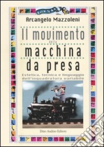 Il movimento della macchina da presa. Estetica, tecnica e linguaggio dell'inquadratura variabile libro di Mazzoleni Arcangelo