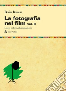 La fotografia nel film. Vol. 2: Luce, colore, illuminazione libro di Brown Blain