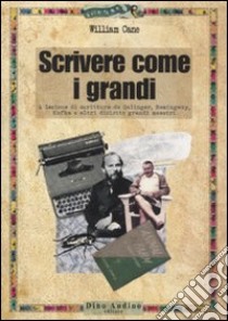 Scrivere come i grandi. A lezione di scrittura da Salinger, Hemingway, Kafka e altri diciotto grandi maestri libro di Cane William