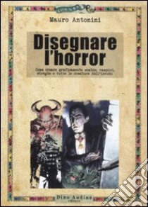 Disegnare l'horror. Come creare graficamente zombie, vampiri, streghe e tutte le creature dell'incubo libro di Antonini Mauro