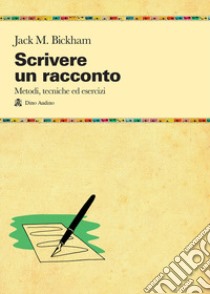 Scrivere un racconto. Metodi, tecniche ed esercizi libro di Bickham Jack M.