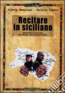 Recitare in siciliano. Manualetto di pronuncia per sembrare siciliani senza esserlo libro di Basaluzzo Alberto; Viscovo Carlotta