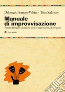 Manuale di improvvisazione. Perché l'improvvisazione non si improvvisa, si prepara libro di Frances-White Deborah; Salinsky Tom