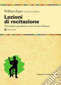 Lezioni di recitazione. Il racconto quotidiano della formazione con la tecnica Meisner libro di Esper William; DiMarco Damon