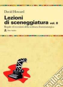 Lezioni di sceneggiatura. Vol. 2: Utilizzare le strutture drammaturgiche, dalle classiche a quelle oltre le regole libro di Howard David