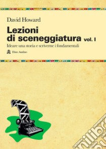 Lezioni di sceneggiatura. Vol. 1: Ideare una storia e scriverne i fondamentali libro di Howard David