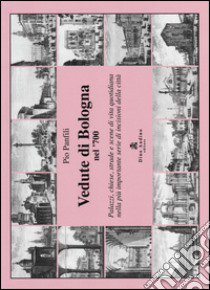 Vedute di Bologna nel '700. Palazzi, chiese, strade e scene di vita quotidiana nella più importante serie di incisioni della città. Ediz. illustrata libro di Panfili Pio