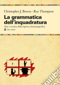 La grammatica dell'inquadratura. Il manuale di composizione cinematografica più completo libro di Bowen Christopher J.; Thompson Roy