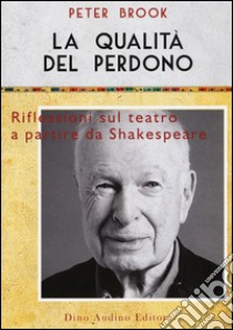 La qualità del perdono. Riflessioni sul teatro a partire da Shakespeare libro di Brook Peter