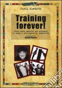 Training forever! Oltre cento esercizi per allenare il corpo e sviluppare la creatività libro di Alschitz Jurij