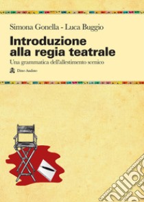 Introduzione alla regia teatrale. Una grammatica dell'allestimento scenico ad uso di registi in formazione libro di Gonella Simona; Buggio Luca