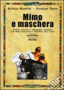 Mimo e maschera. Teoria, tecnica e pedagogia teatrale tra mimo corporeo e commedia dell'arte libro di Monetta Michela; Rocca Giuseppe