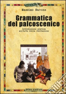 Grammatica del palcoscenico. Introduzione pratica all'arte della recitazione libro di Navone Massimo